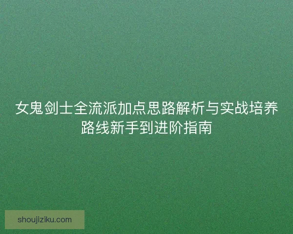 女鬼剑士全流派加点思路解析与实战培养路线新手到进阶指南