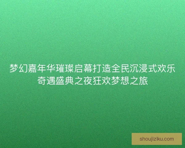 梦幻嘉年华璀璨启幕打造全民沉浸式欢乐奇遇盛典之夜狂欢梦想之旅