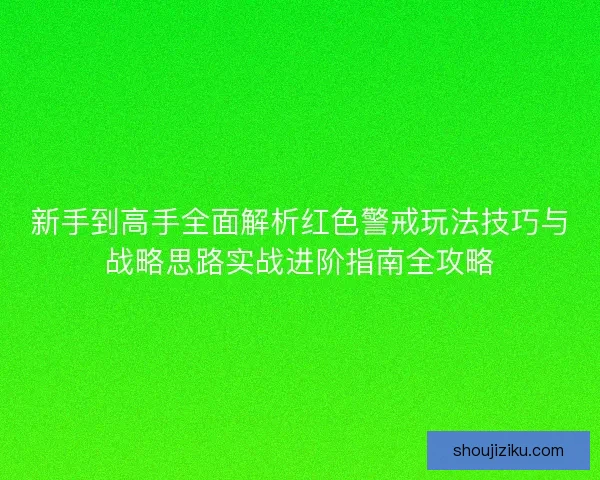 新手到高手全面解析红色警戒玩法技巧与战略思路实战进阶指南全攻略