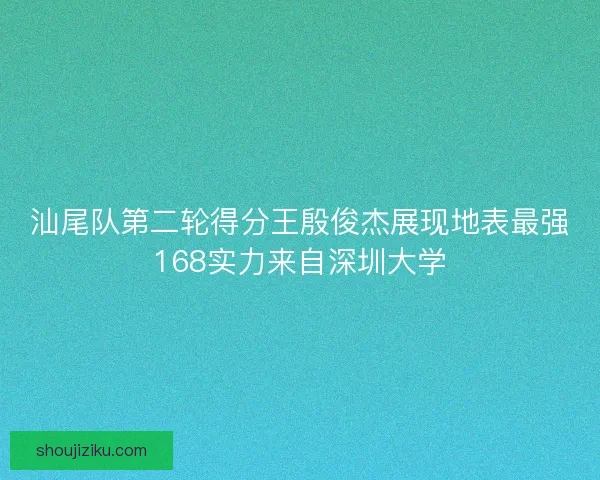 汕尾队第二轮得分王殷俊杰展现地表最强168实力来自深圳大学