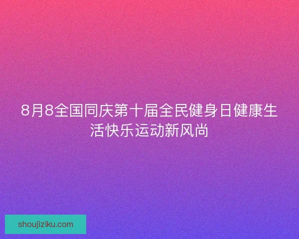 8月8全国同庆第十届全民健身日健康生活快乐运动新风尚