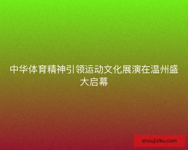 中华体育精神引领运动文化展演在温州盛大启幕