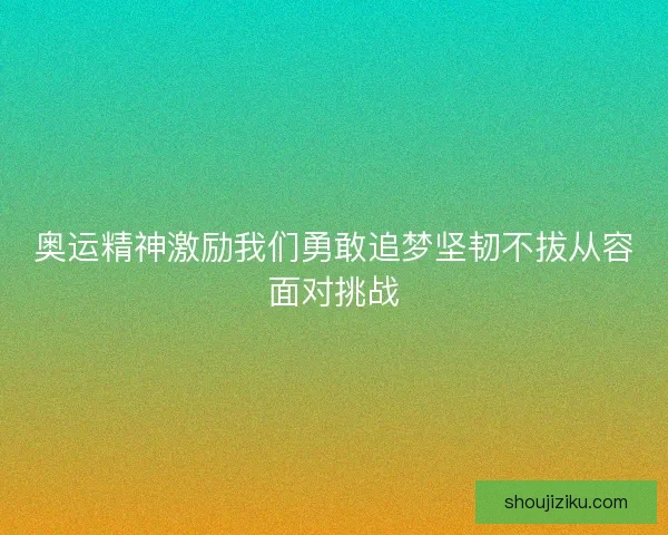 奥运精神激励我们勇敢追梦坚韧不拔从容面对挑战