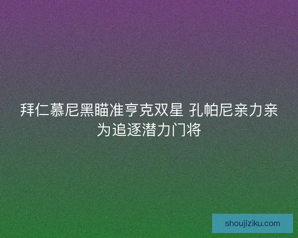 拜仁慕尼黑瞄准亨克双星 孔帕尼亲力亲为追逐潜力门将