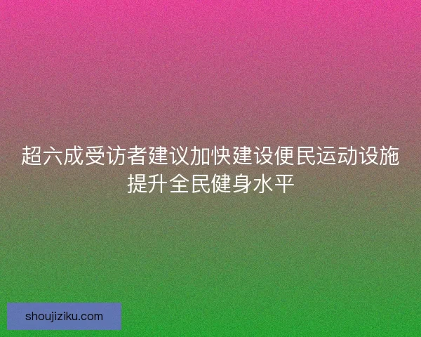 超六成受访者建议加快建设便民运动设施提升全民健身水平