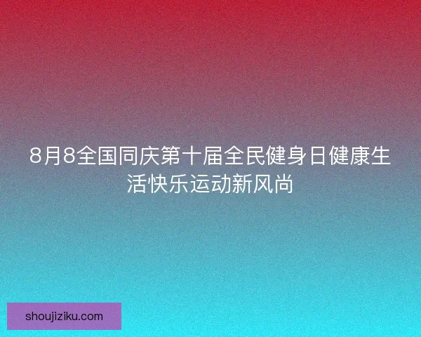 8月8全国同庆第十届全民健身日健康生活快乐运动新风尚