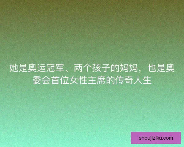 她是奥运冠军、两个孩子的妈妈，也是奥委会首位女性主席的传奇人生