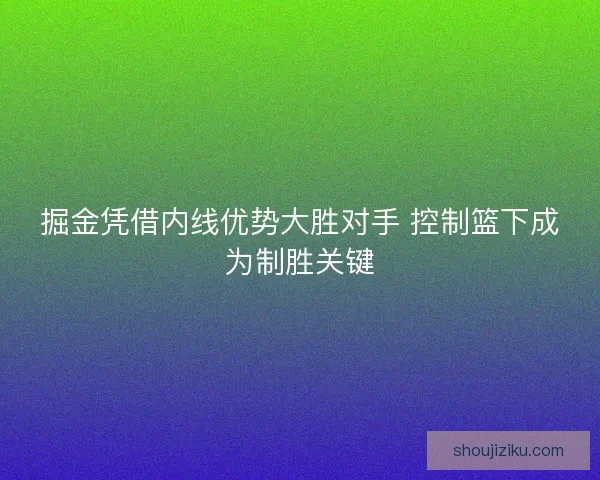 掘金凭借内线优势大胜对手 控制篮下成为制胜关键