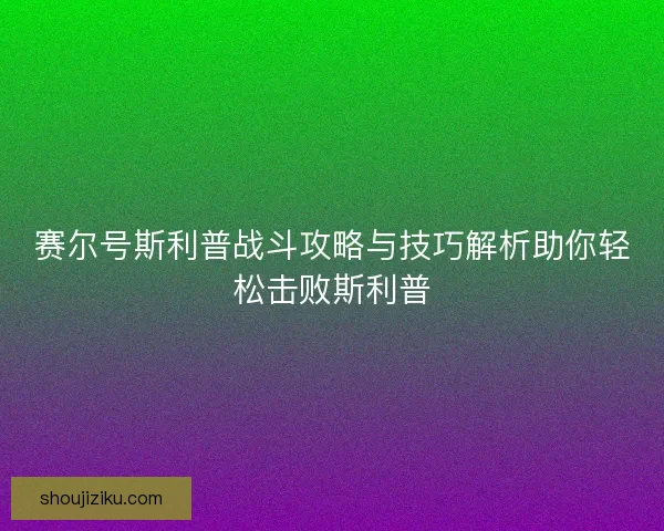 赛尔号斯利普战斗攻略与技巧解析助你轻松击败斯利普