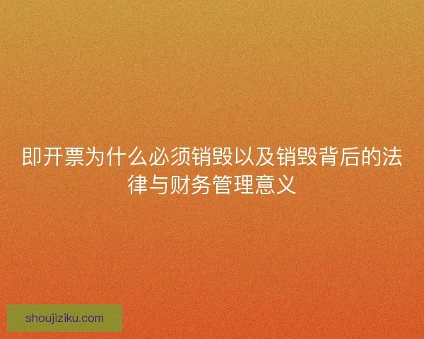 即开票为什么必须销毁以及销毁背后的法律与财务管理意义